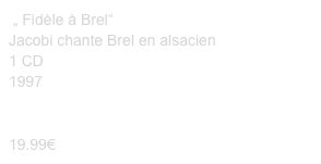  „ Fidèle à Brel“ Jacobi chante Brel en alsacien
1 CD
1997


19.99€
